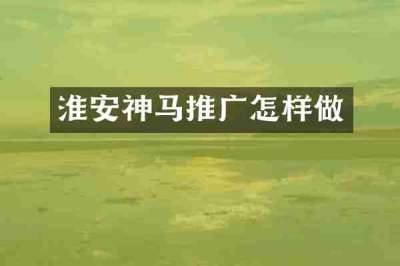 淮安神马推广怎样做