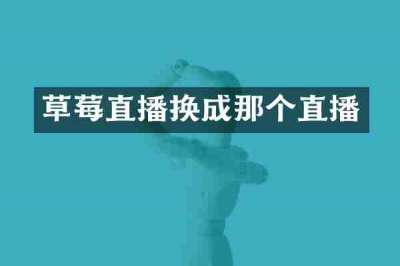 草莓直播换成那个直播