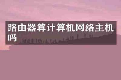 路由器算计算机网络主机吗