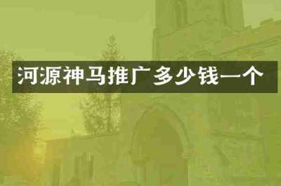 河源神马推广多少钱一个