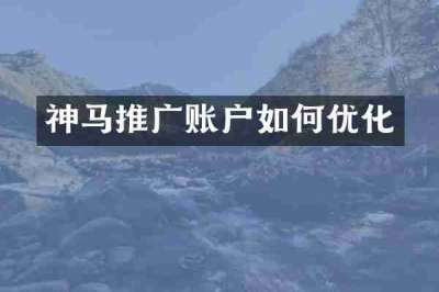 神马推广账户如何优化