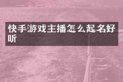 快手游戏主播怎么起名好听