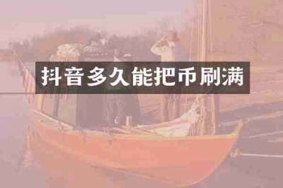 抖音多久能把币刷满