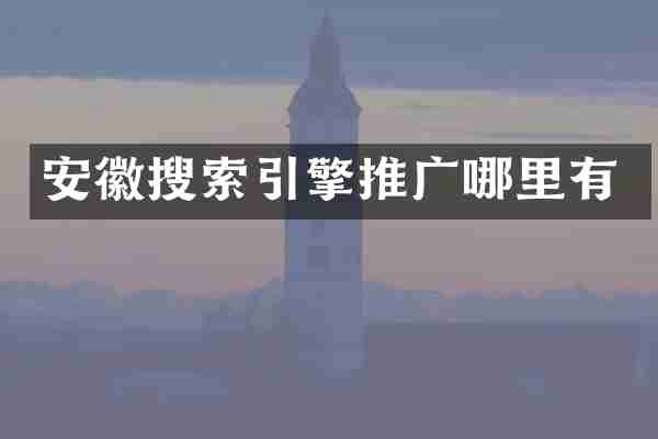 安徽搜索引擎推广哪里有