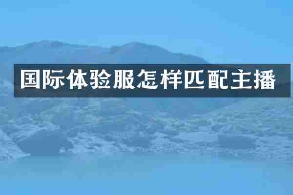 国际体验服怎样匹配主播