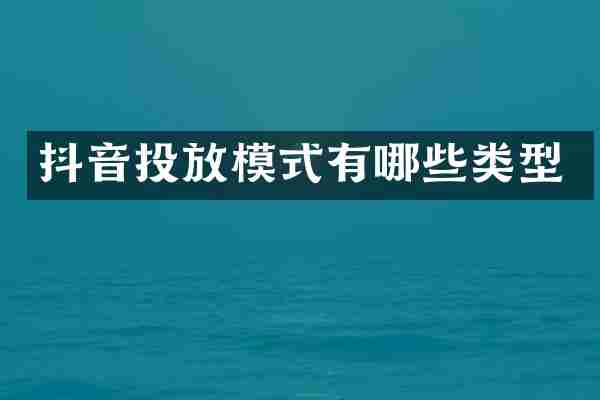 抖音投放模式有哪些类型