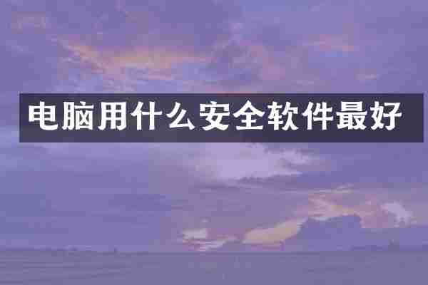 电脑用什么安全软件最好