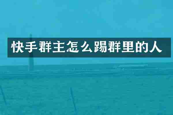 快手群主怎么踢群里的人