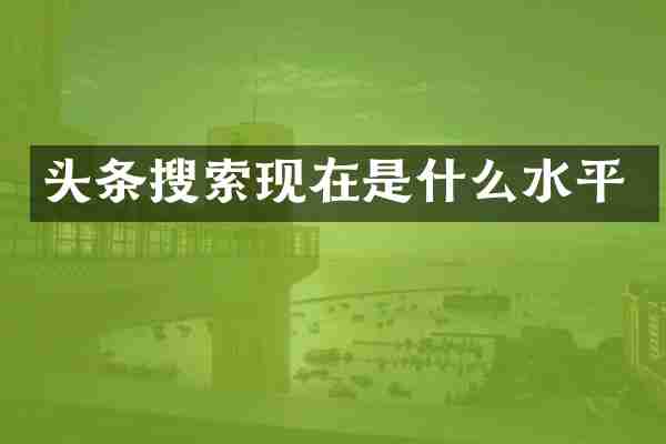 头条搜索现在是什么水平