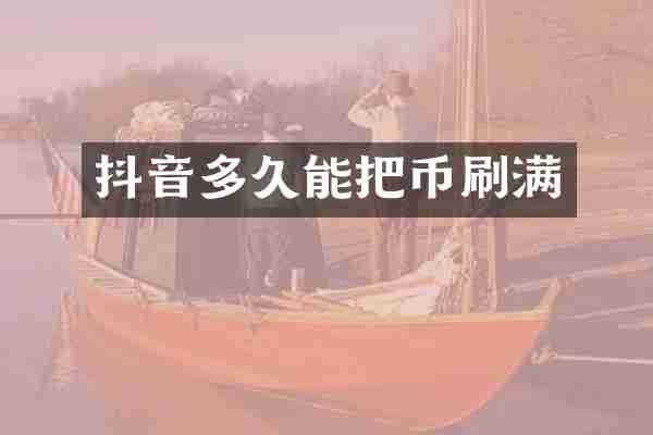 抖音多久能把币刷满