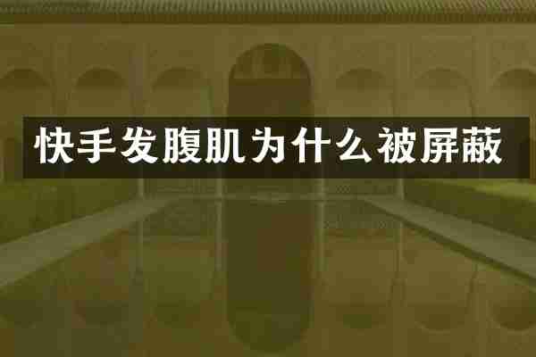 快手发腹肌为什么被屏蔽
