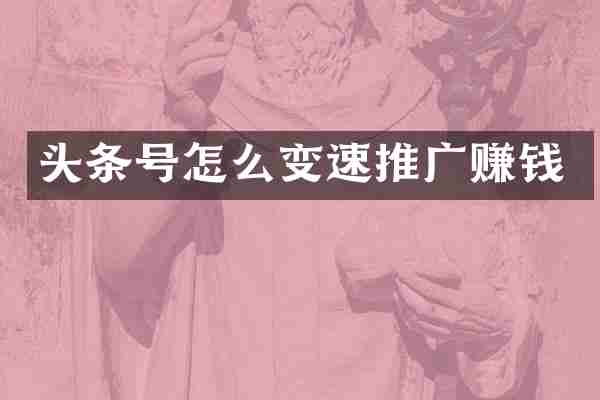 头条号怎么变速推广赚钱