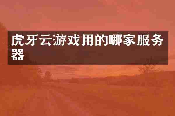 虎牙云游戏用的哪家服务器