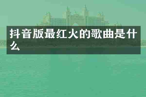抖音版最红火的歌曲是什么