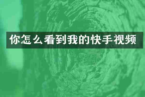 你怎么看到我的快手视频
