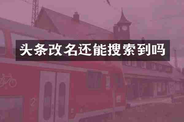 头条改名还能搜索到吗