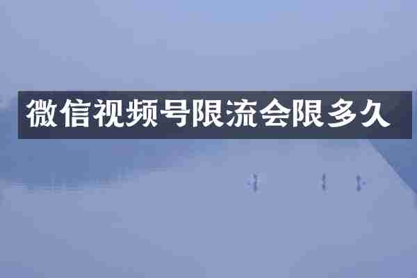 微信视频号限流会限多久