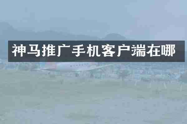 神马推广手机客户端在哪