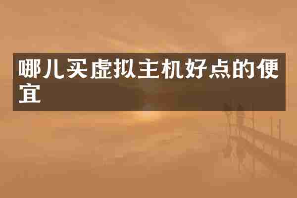 哪儿买虚拟主机好点的便宜
