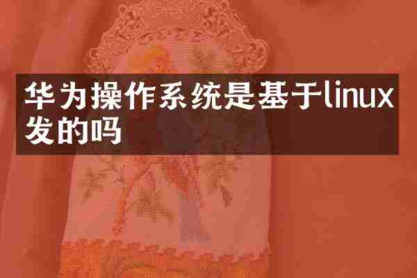 华为操作系统是基于linux开发的吗
