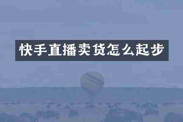 快手直播卖货怎么起步