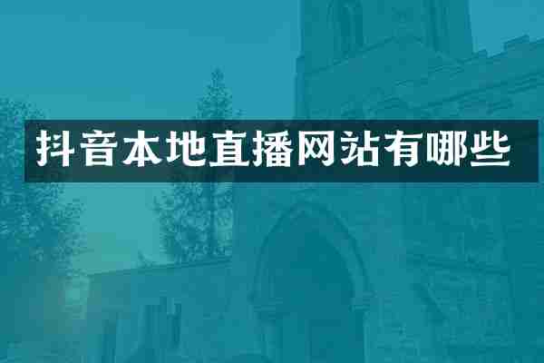 抖音本地直播网站有哪些