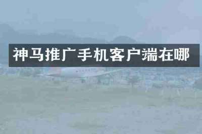 神马推广手机客户端在哪