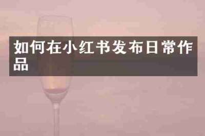 如何在小红书发布日常作品