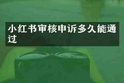 小红书审核申诉多久能通过