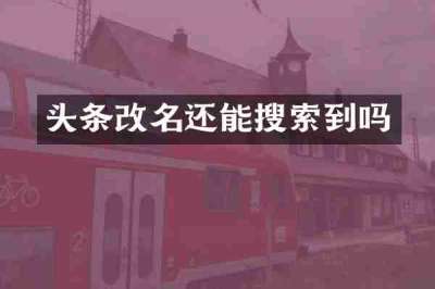 头条改名还能搜索到吗