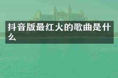 抖音版最红火的歌曲是什么