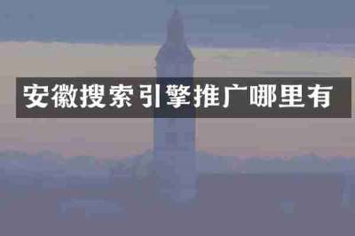 安徽搜索引擎推广哪里有