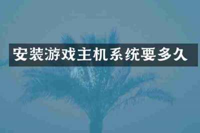 安装游戏主机系统要多久