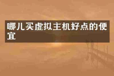 哪儿买虚拟主机好点的便宜