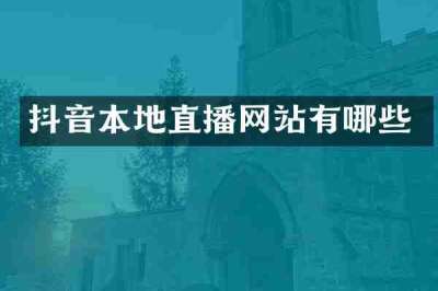 抖音本地直播网站有哪些