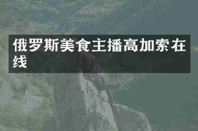 俄罗斯美食主播高加索在线