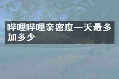 哔哩哔哩亲密度一天最多加多少