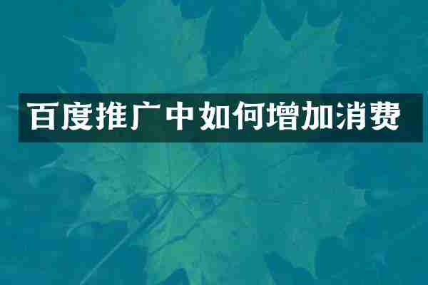 百度推广中如何增加消费
