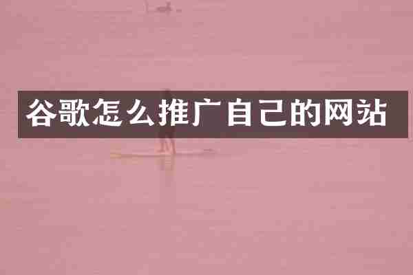 谷歌怎么推广自己的网站