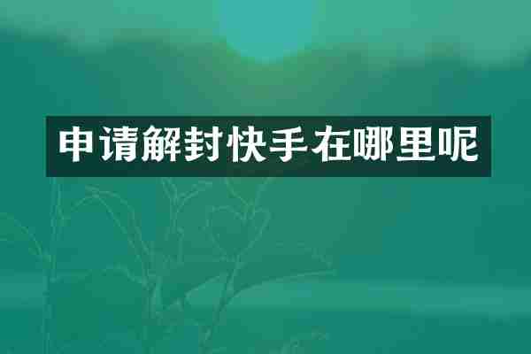 申请解封快手在哪里呢