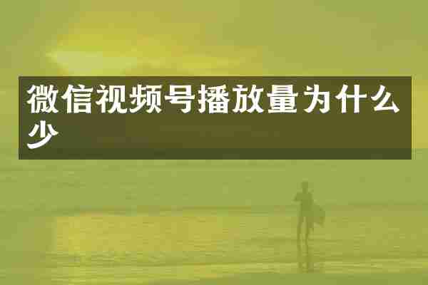 微信视频号播放量为什么少