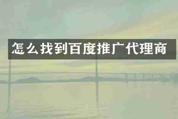 怎么找到百度推广代理商