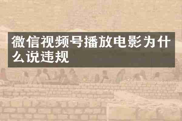 微信视频号播放电影为什么说违规