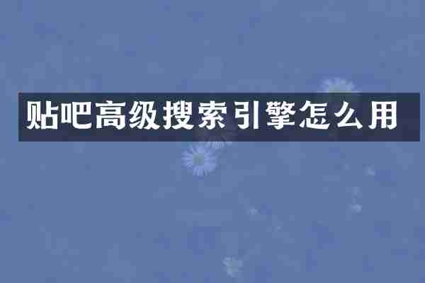 贴吧高级搜索引擎怎么用