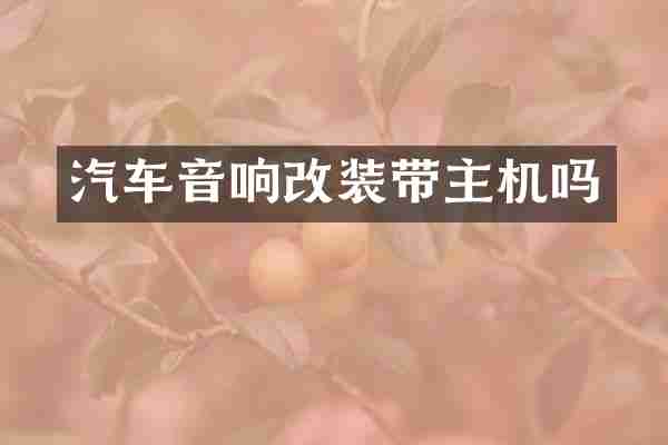 汽车音响改装带主机吗