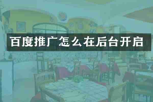 百度推广怎么在后台开启