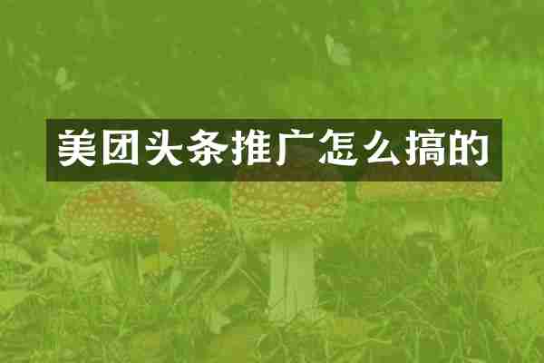 美团头条推广怎么搞的