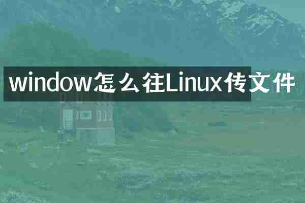 window怎么往Linux传文件