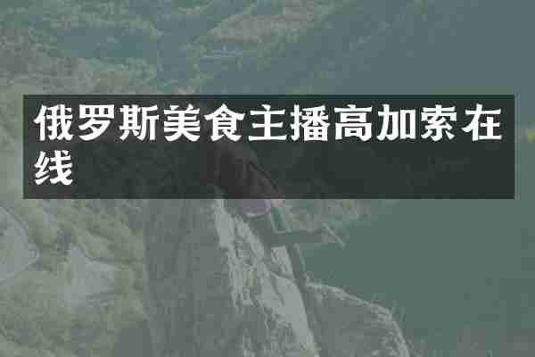 俄罗斯美食主播高加索在线