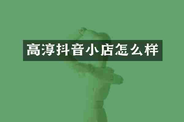 高淳抖音小店怎么样
